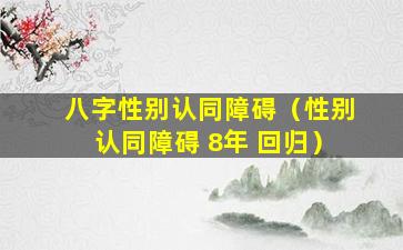 八字性别认同障碍（性别认同障碍 8年 回归）